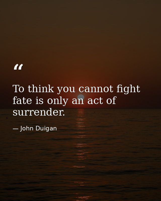 To think you cannot fight fate is only an act of surrender. — John Duigan