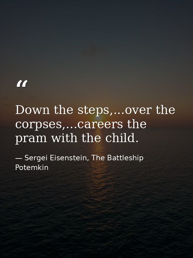 Down the steps,...over the corpses,...careers the pram with the child. — Sergei Eisenstein, The Battleship Potemkin