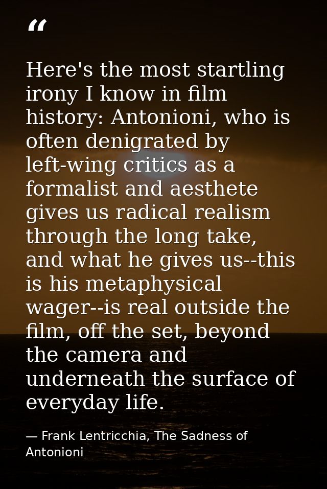Here's the most startling irony I know in film history: Antonioni, who is often denigrated by left-wing critics as a for — Frank Lentricchia, The Sadness of Antonioni