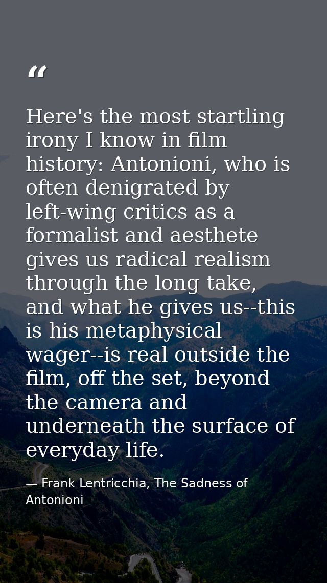 Here's the most startling irony I know in film history: Antonioni, who is often denigrated by left-wing critics as a for — Frank Lentricchia, The Sadness of Antonioni