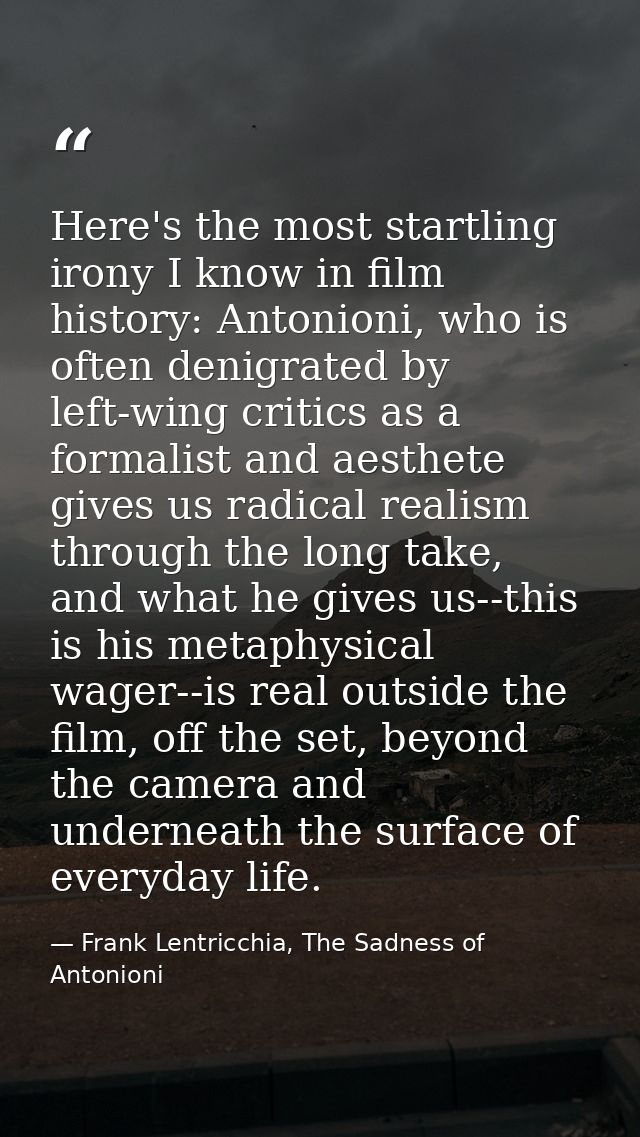 Here's the most startling irony I know in film history: Antonioni, who is often denigrated by left-wing critics as a for — Frank Lentricchia, The Sadness of Antonioni