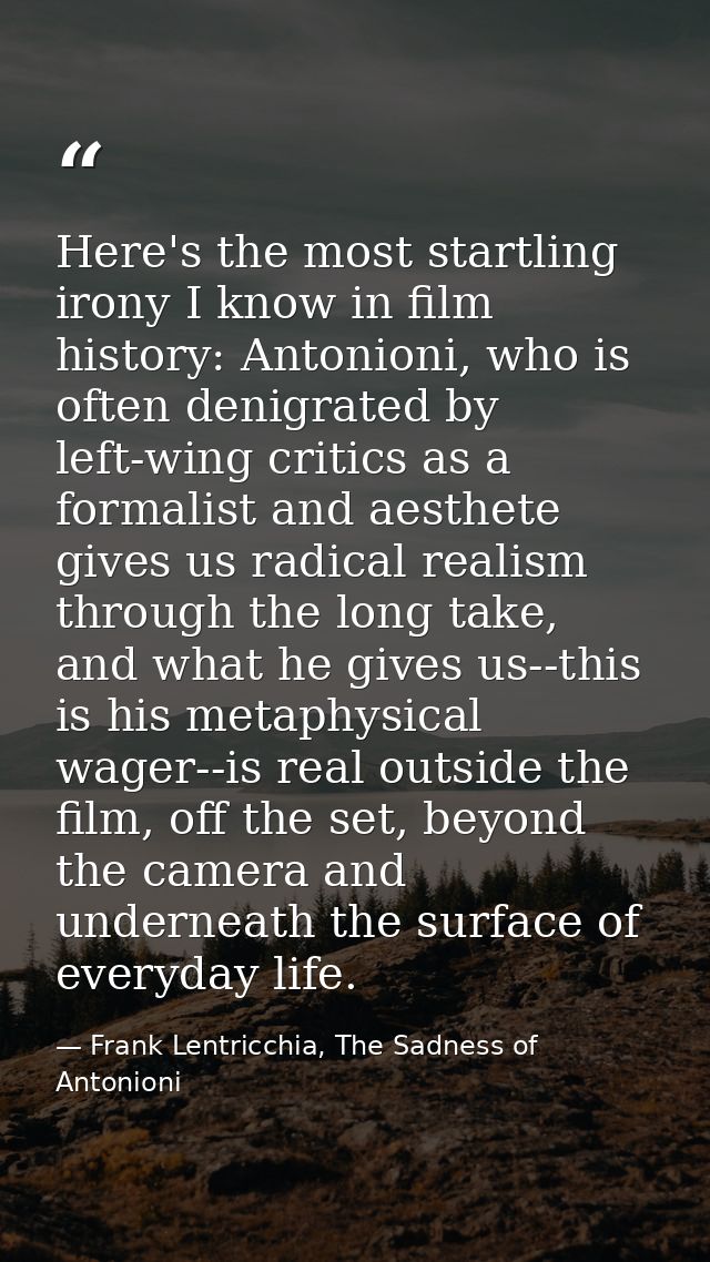 Here's the most startling irony I know in film history: Antonioni, who is often denigrated by left-wing critics as a for — Frank Lentricchia, The Sadness of Antonioni
