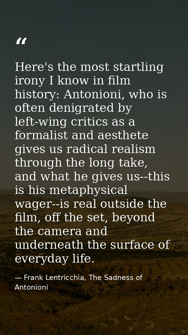 Here's the most startling irony I know in film history: Antonioni, who is often denigrated by left-wing critics as a for — Frank Lentricchia, The Sadness of Antonioni