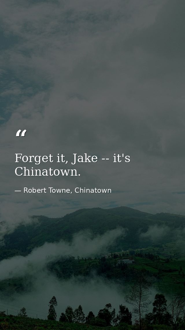 Forget it, Jake -- it's Chinatown. — Robert Towne, Chinatown