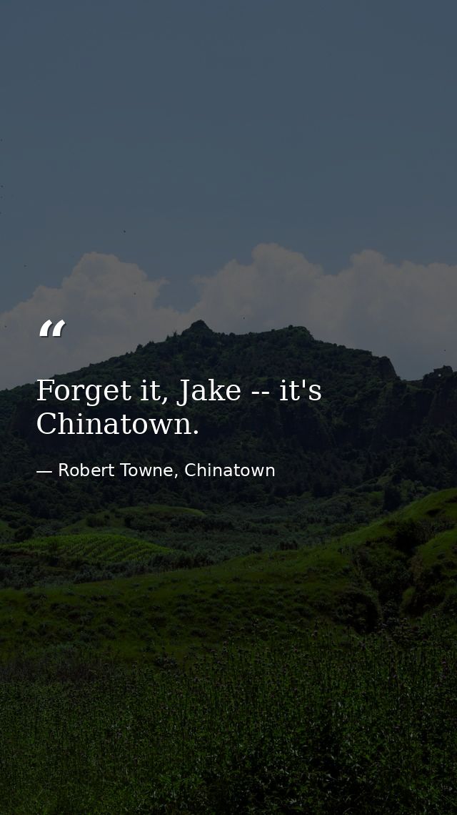 Forget it, Jake -- it's Chinatown. — Robert Towne, Chinatown