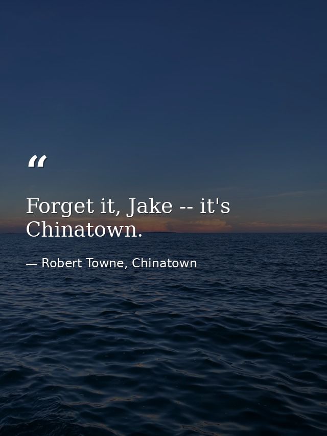 Forget it, Jake -- it's Chinatown. — Robert Towne, Chinatown