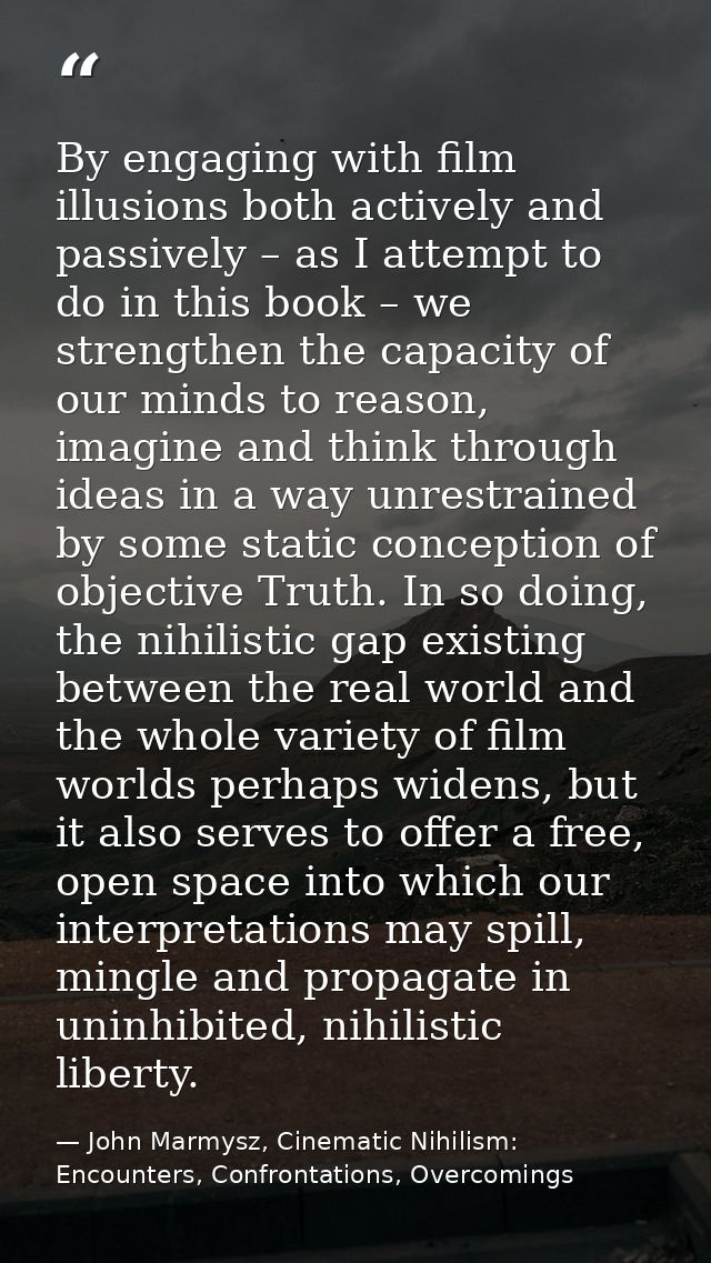 By engaging with film illusions both actively and passively – as I attempt to do in this book – we strengthen the capaci — John Marmysz, Cinematic Nihilism: Encounters, Confrontations, Overcomings