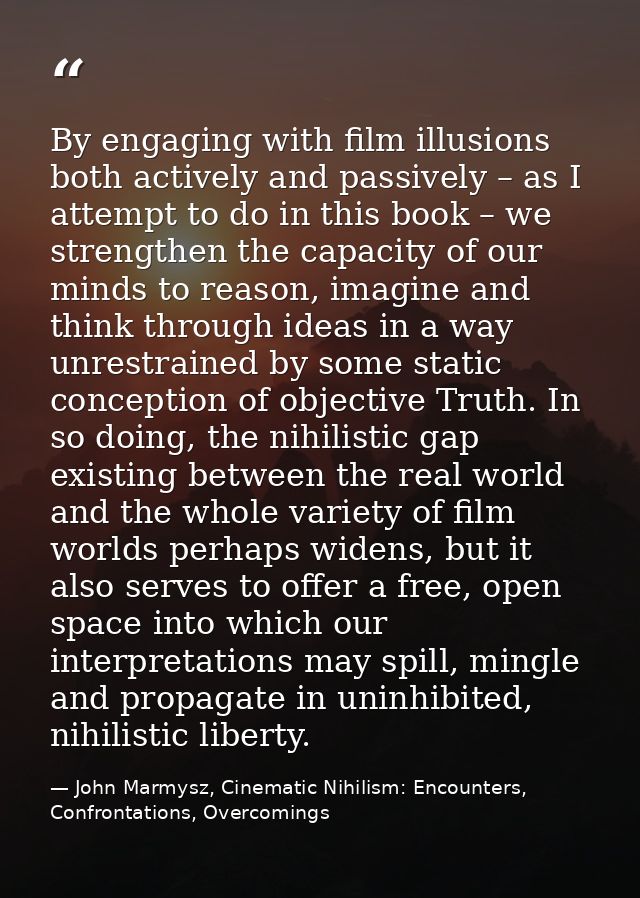 By engaging with film illusions both actively and passively – as I attempt to do in this book – we strengthen the capaci — John Marmysz, Cinematic Nihilism: Encounters, Confrontations, Overcomings