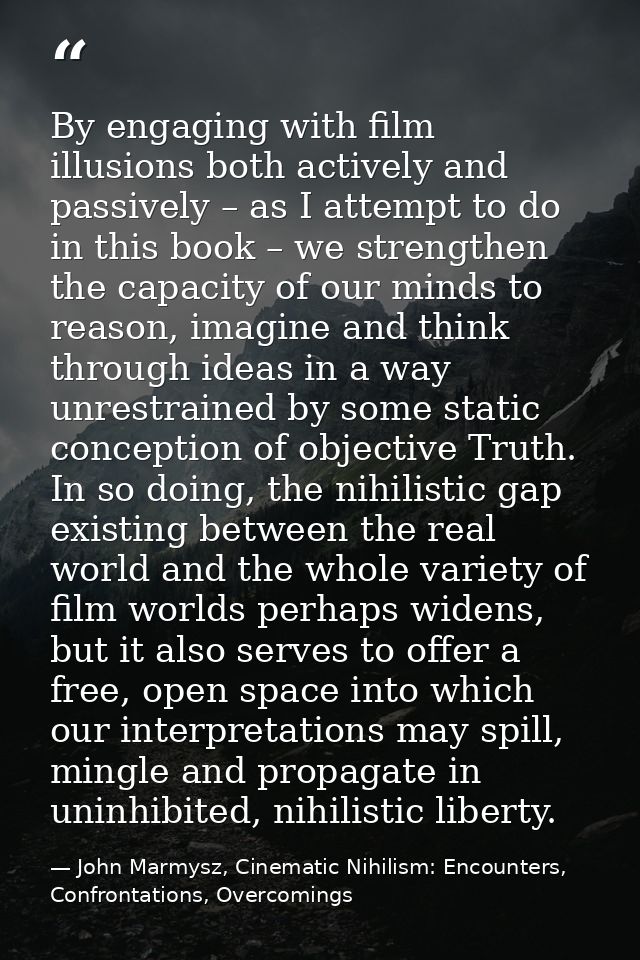 By engaging with film illusions both actively and passively – as I attempt to do in this book – we strengthen the capaci — John Marmysz, Cinematic Nihilism: Encounters, Confrontations, Overcomings