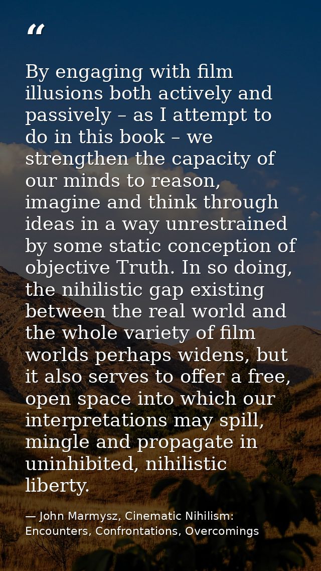 By engaging with film illusions both actively and passively – as I attempt to do in this book – we strengthen the capaci — John Marmysz, Cinematic Nihilism: Encounters, Confrontations, Overcomings