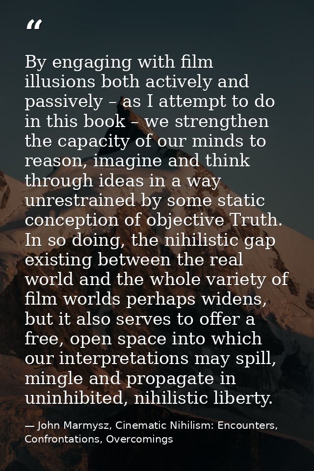 By engaging with film illusions both actively and passively – as I attempt to do in this book – we strengthen the capaci — John Marmysz, Cinematic Nihilism: Encounters, Confrontations, Overcomings