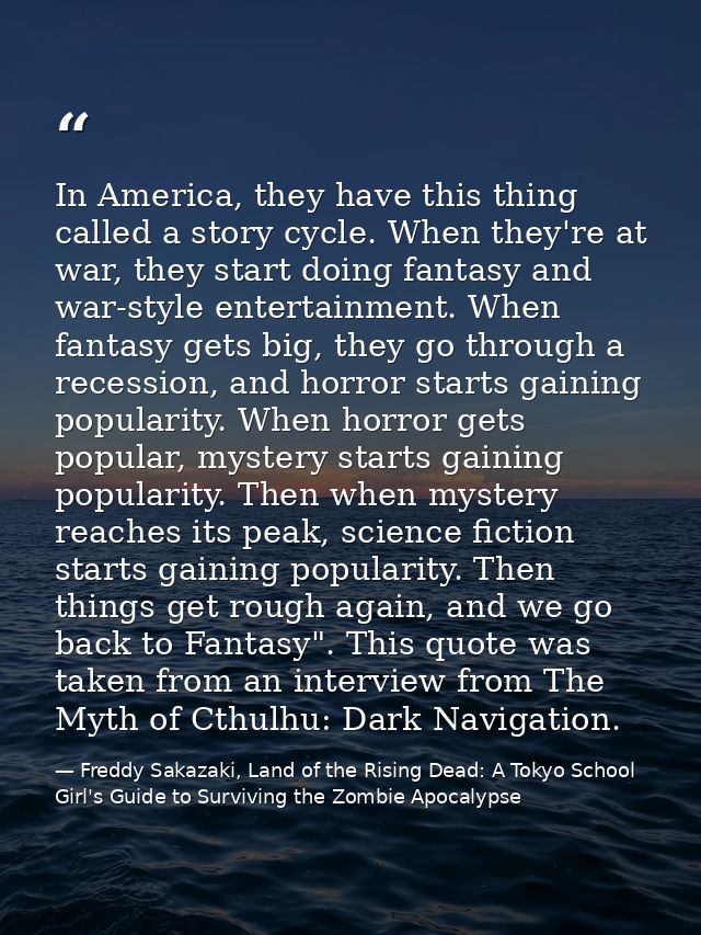 In America, they have this thing called a story cycle. When they're at war, they start doing fantasy and war-style enter — Freddy Sakazaki, Land of the Rising Dead: A Tokyo School Girl's Guide to Surviving the Zombie Apocalypse