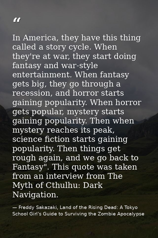 In America, they have this thing called a story cycle. When they're at war, they start doing fantasy and war-style enter — Freddy Sakazaki, Land of the Rising Dead: A Tokyo School Girl's Guide to Surviving the Zombie Apocalypse