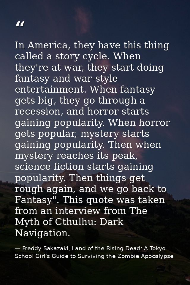 In America, they have this thing called a story cycle. When they're at war, they start doing fantasy and war-style enter — Freddy Sakazaki, Land of the Rising Dead: A Tokyo School Girl's Guide to Surviving the Zombie Apocalypse