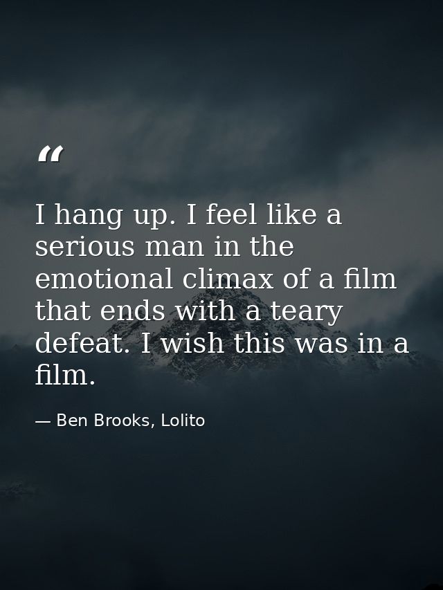 I hang up. I feel like a serious man in the emotional climax of a film that ends with a teary defeat. I wish this was in — Ben Brooks, Lolito