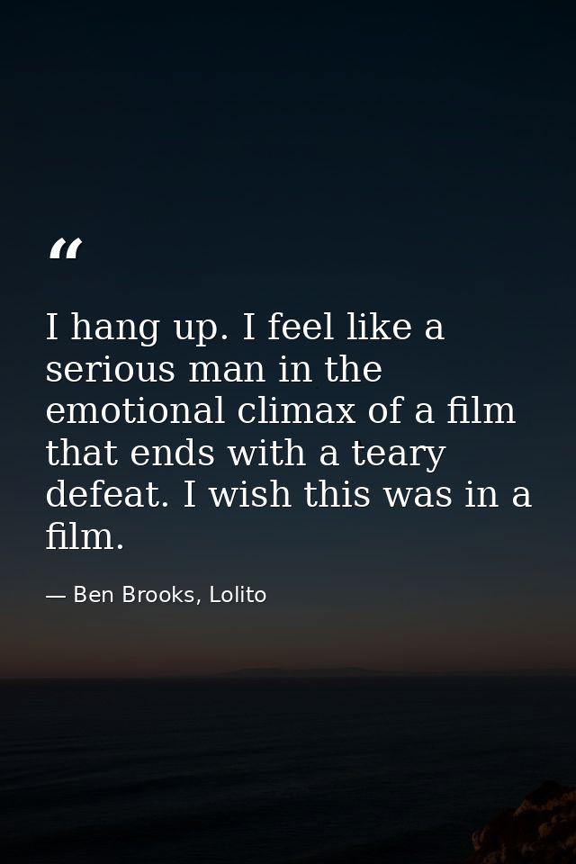 I hang up. I feel like a serious man in the emotional climax of a film that ends with a teary defeat. I wish this was in — Ben Brooks, Lolito