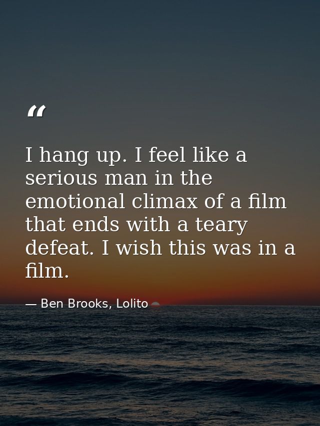 I hang up. I feel like a serious man in the emotional climax of a film that ends with a teary defeat. I wish this was in — Ben Brooks, Lolito