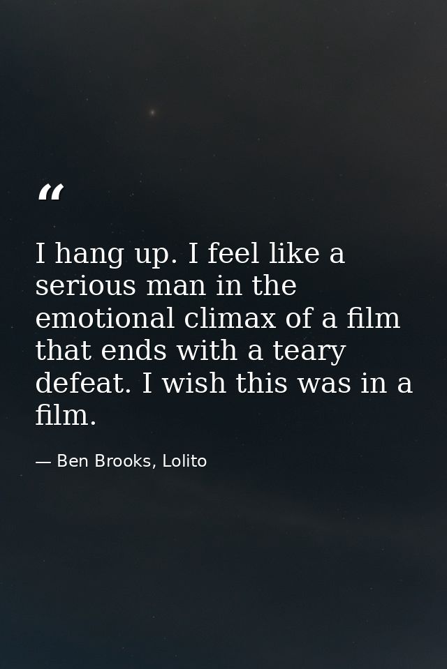 I hang up. I feel like a serious man in the emotional climax of a film that ends with a teary defeat. I wish this was in — Ben Brooks, Lolito