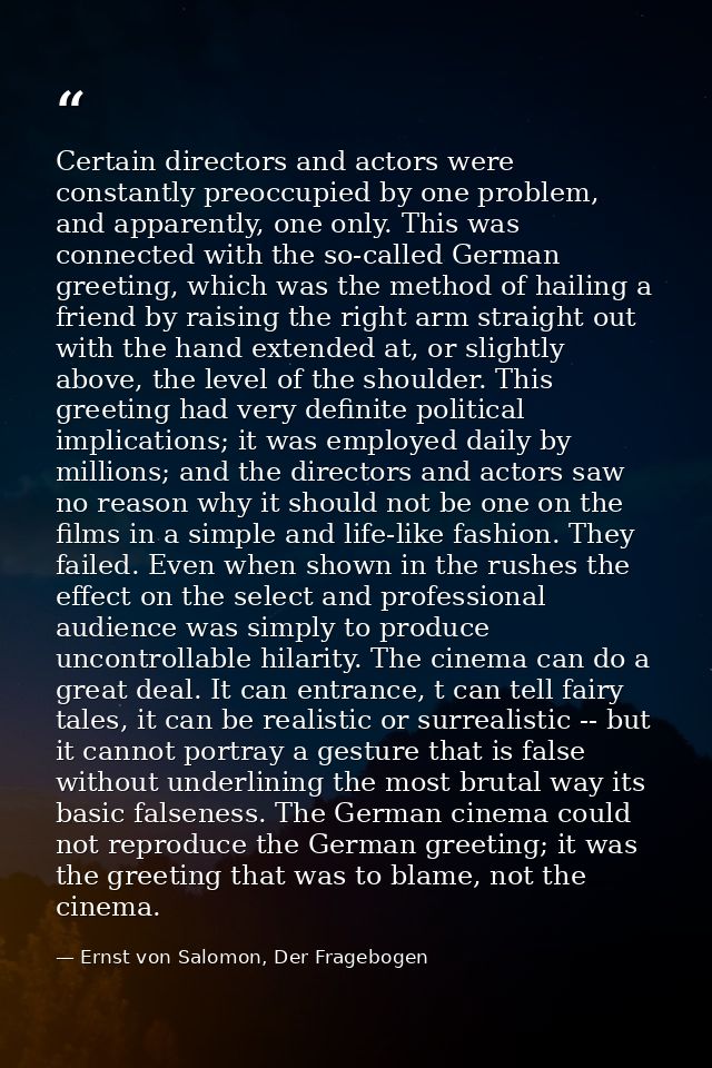 Certain directors and actors were constantly preoccupied by one problem, and apparently, one only. This was connected wi — Ernst von Salomon, Der Fragebogen