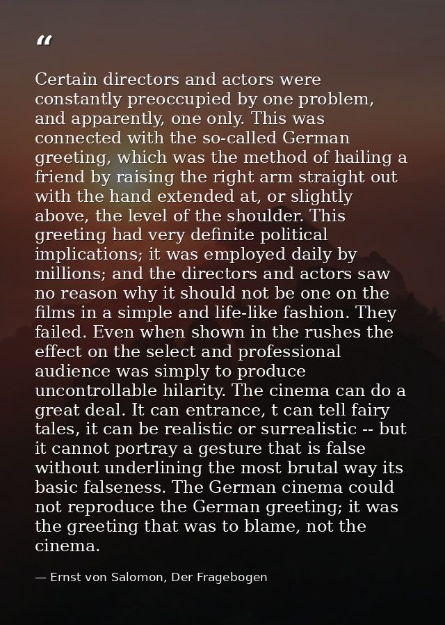 Certain directors and actors were constantly preoccupied by one problem, and apparently, one only. This was connected wi — Ernst von Salomon, Der Fragebogen