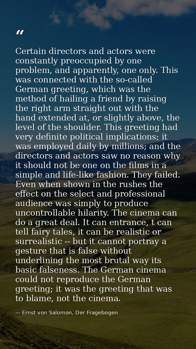 Certain directors and actors were constantly preoccupied by one problem, and apparently, one only. This was connected wi — Ernst von Salomon, Der Fragebogen
