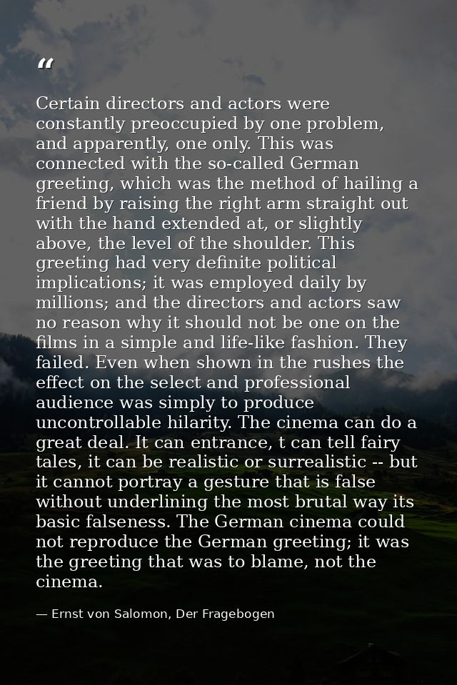 Certain directors and actors were constantly preoccupied by one problem, and apparently, one only. This was connected wi — Ernst von Salomon, Der Fragebogen