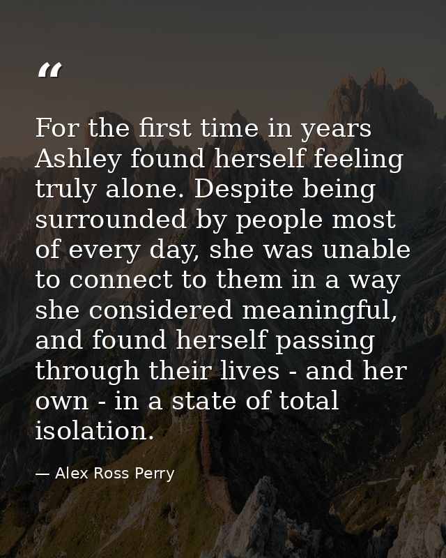 For the first time in years Ashley found herself feeling truly alone. Despite being surrounded by people most of every d — Alex Ross Perry