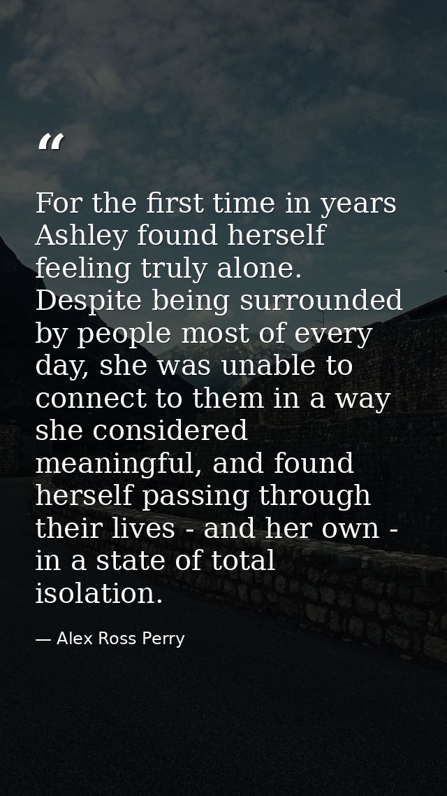 For the first time in years Ashley found herself feeling truly alone. Despite being surrounded by people most of every d — Alex Ross Perry