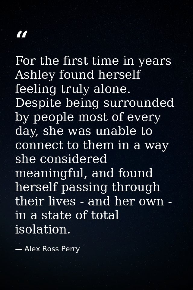 For the first time in years Ashley found herself feeling truly alone. Despite being surrounded by people most of every d — Alex Ross Perry