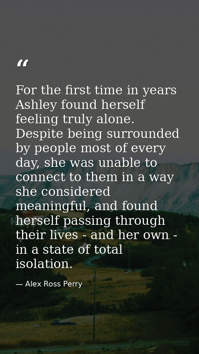 For the first time in years Ashley found herself feeling truly alone. Despite being surrounded by people most of every d — Alex Ross Perry