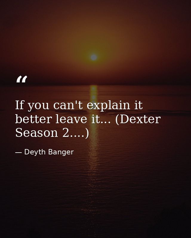If you can't explain it better leave it... (Dexter Season 2....) — Deyth Banger