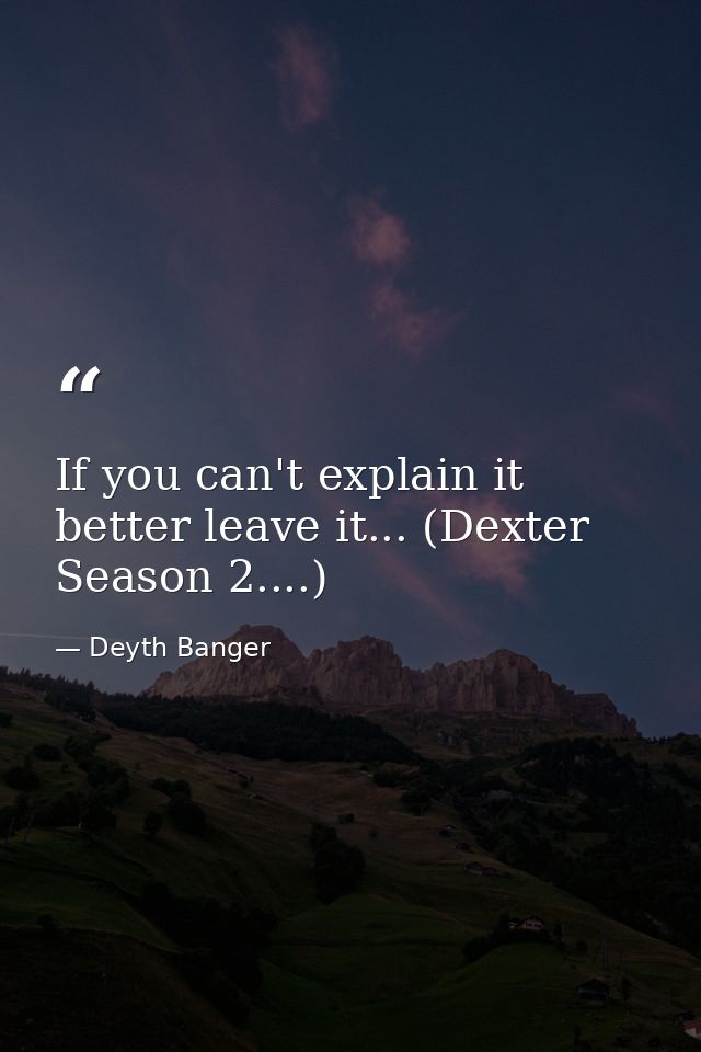 If you can't explain it better leave it... (Dexter Season 2....) — Deyth Banger