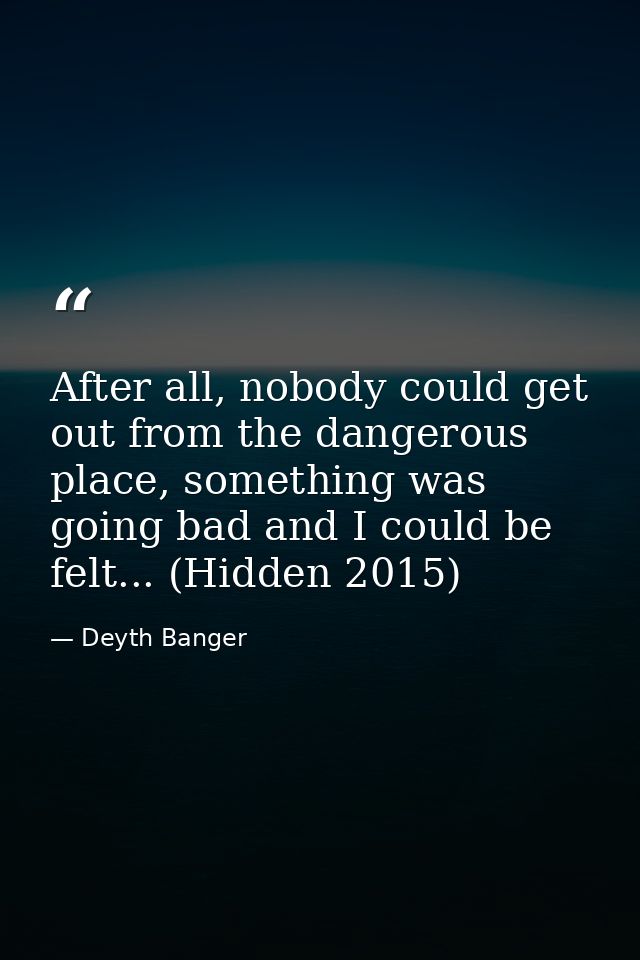 After all, nobody could get out from the dangerous place, something was going bad and I could be felt... (Hidden 2015) — Deyth Banger