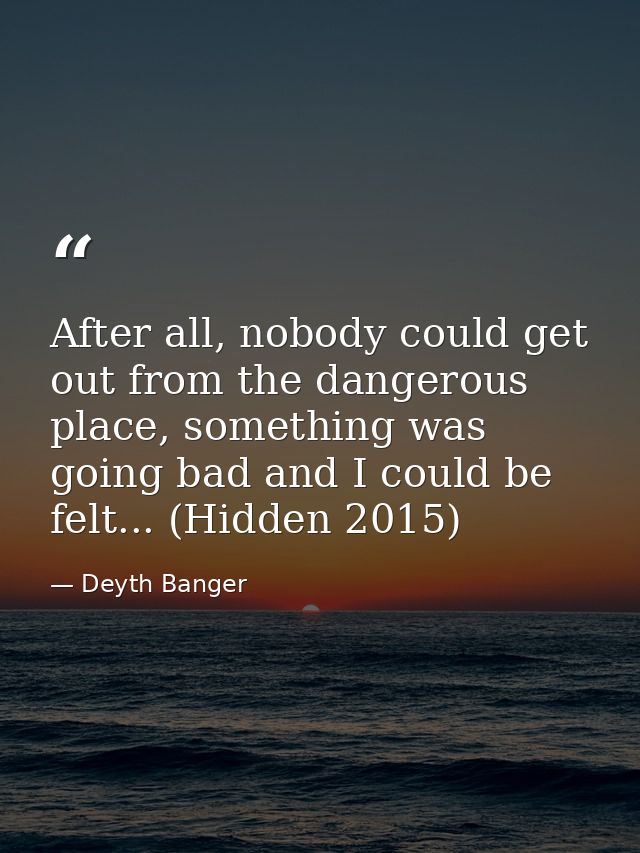 After all, nobody could get out from the dangerous place, something was going bad and I could be felt... (Hidden 2015) — Deyth Banger