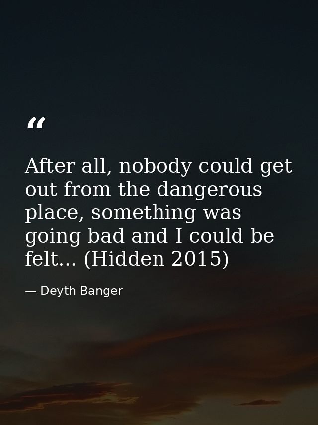 After all, nobody could get out from the dangerous place, something was going bad and I could be felt... (Hidden 2015) — Deyth Banger