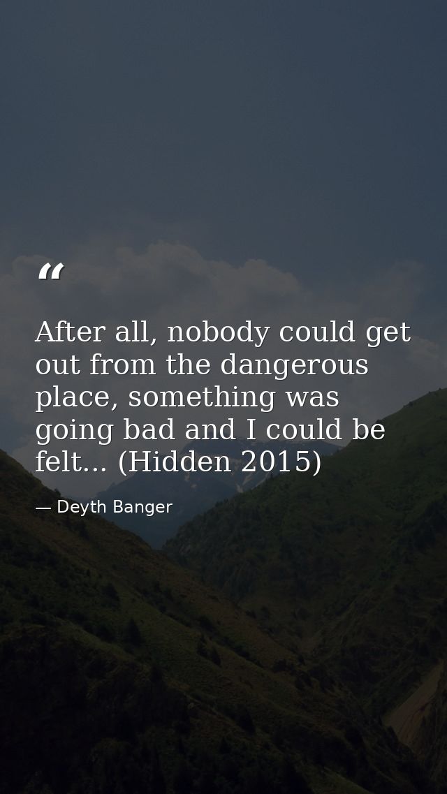 After all, nobody could get out from the dangerous place, something was going bad and I could be felt... (Hidden 2015) — Deyth Banger