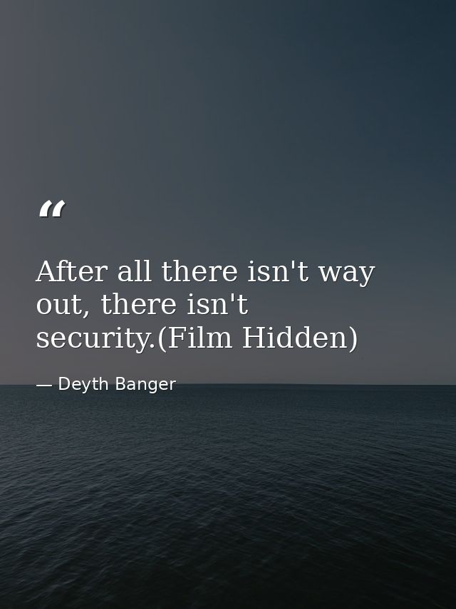 After all there isn't way out, there isn't security.(Film Hidden) — Deyth Banger