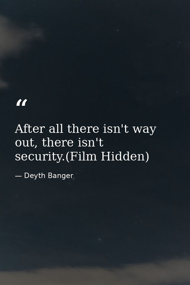 After all there isn't way out, there isn't security.(Film Hidden) — Deyth Banger