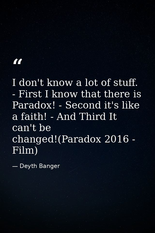 I don't know a lot of stuff. - First I know that there is Paradox! - Second it's like a faith! - And Third It can't be c — Deyth Banger