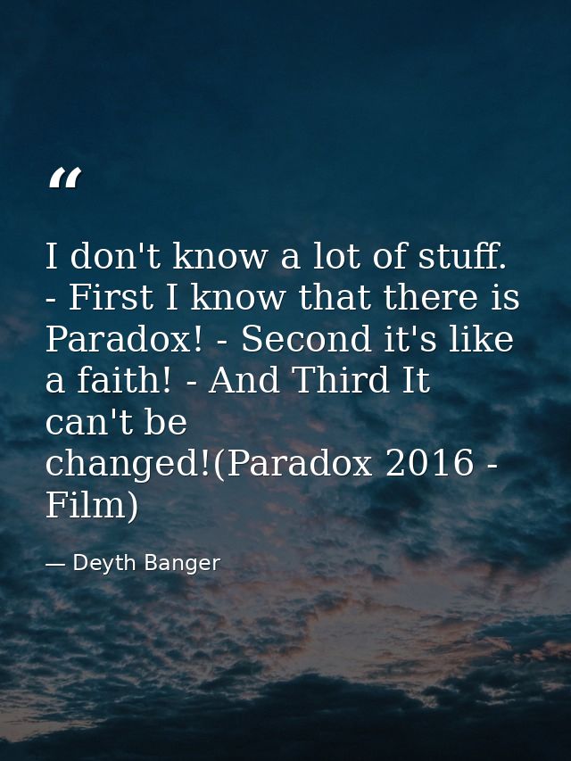 I don't know a lot of stuff. - First I know that there is Paradox! - Second it's like a faith! - And Third It can't be c — Deyth Banger