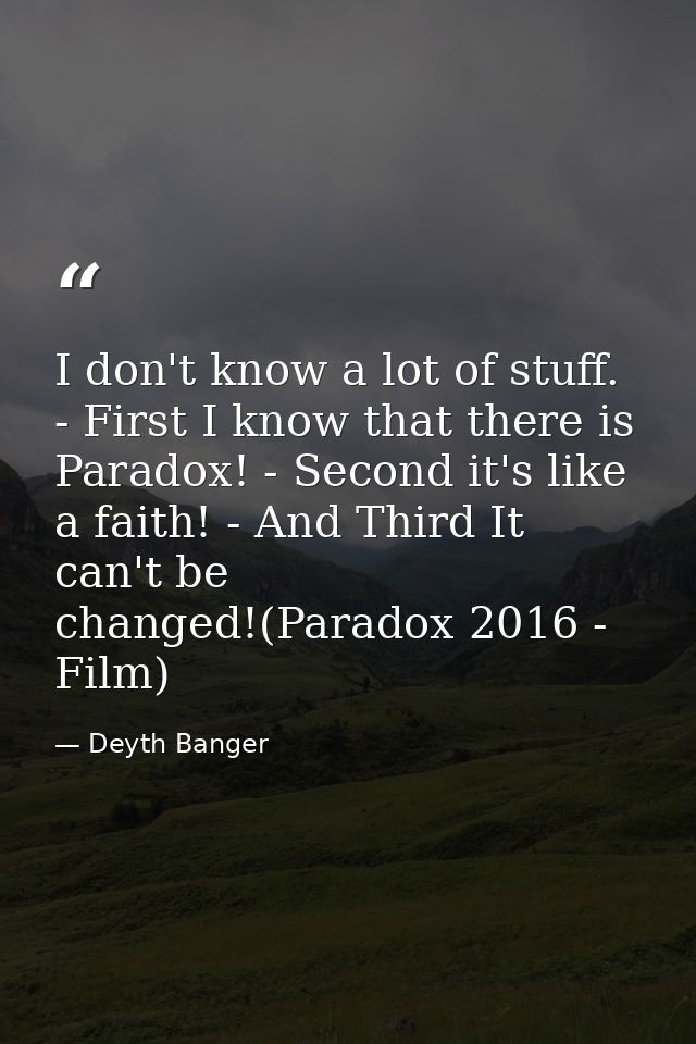 I don't know a lot of stuff. - First I know that there is Paradox! - Second it's like a faith! - And Third It can't be c — Deyth Banger