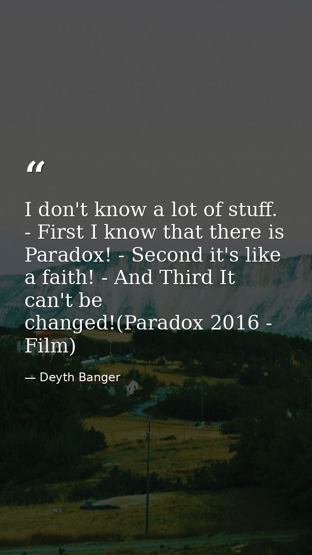 I don't know a lot of stuff. - First I know that there is Paradox! - Second it's like a faith! - And Third It can't be c — Deyth Banger