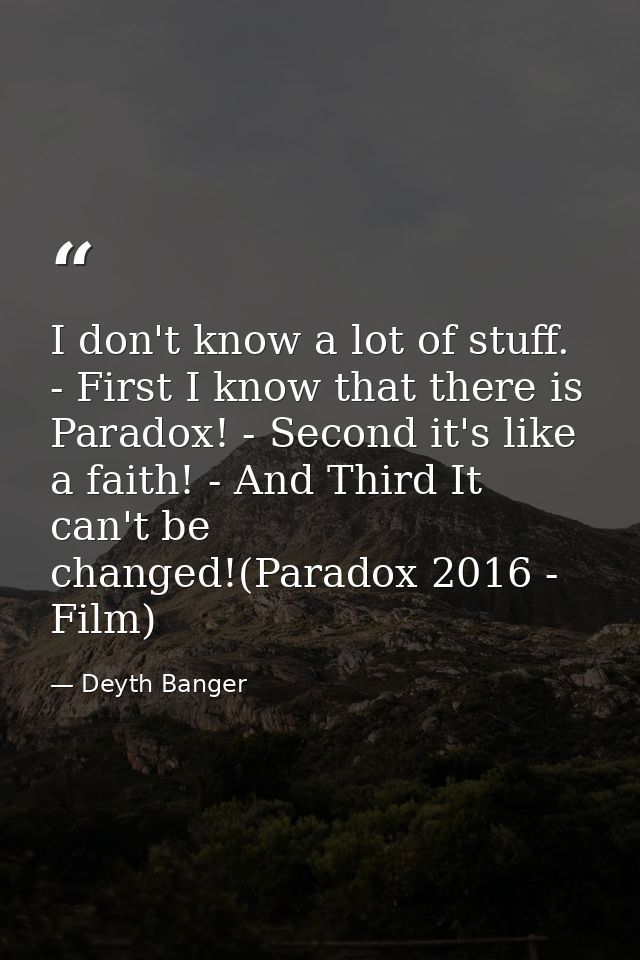 I don't know a lot of stuff. - First I know that there is Paradox! - Second it's like a faith! - And Third It can't be c — Deyth Banger