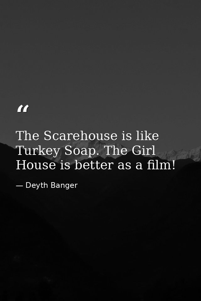 The Scarehouse is like Turkey Soap. The Girl House is better as a film! — Deyth Banger