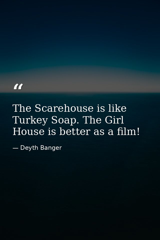 The Scarehouse is like Turkey Soap. The Girl House is better as a film! — Deyth Banger
