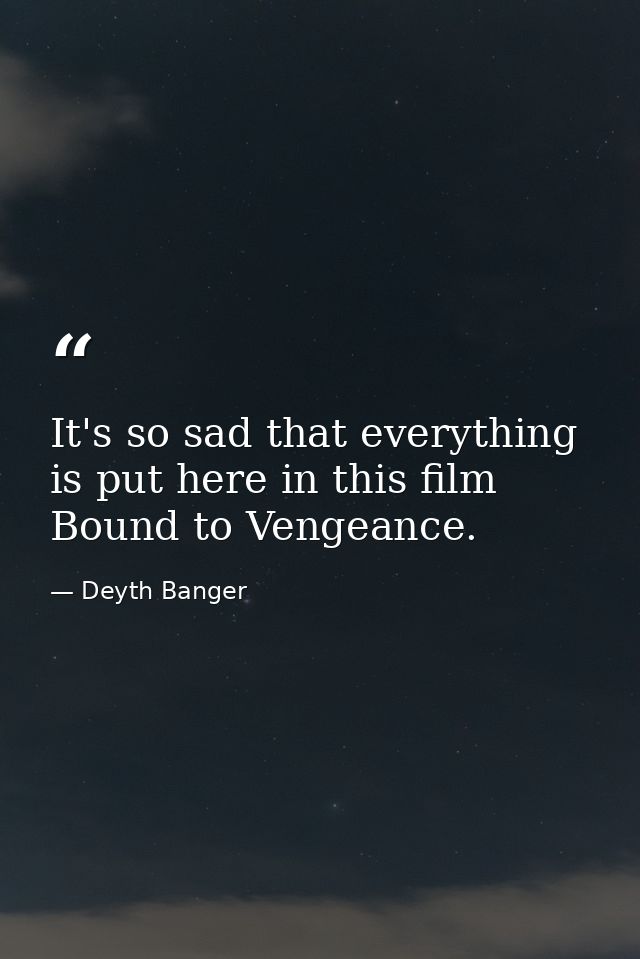 It's so sad that everything is put here in this film Bound to Vengeance. — Deyth Banger