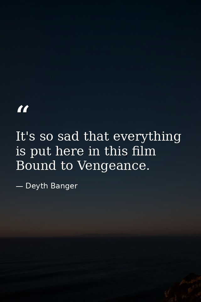 It's so sad that everything is put here in this film Bound to Vengeance. — Deyth Banger