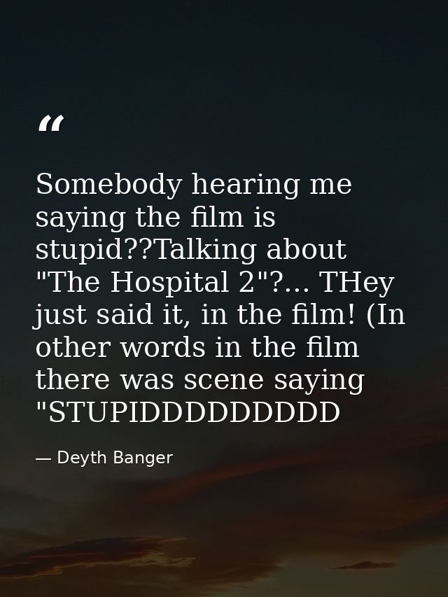 Somebody hearing me saying the film is stupid??Talking about "The Hospital 2"?... THey just said it, in the film! (In ot — Deyth Banger