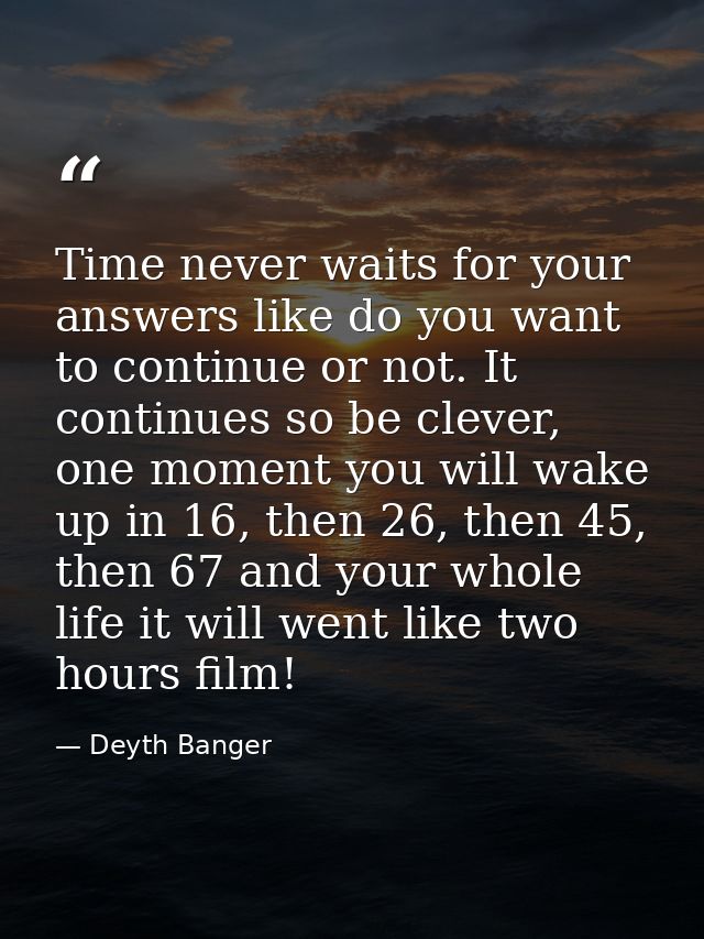 Time never waits for your answers like do you want to continue or not. It continues so be clever, one moment you will wa — Deyth Banger