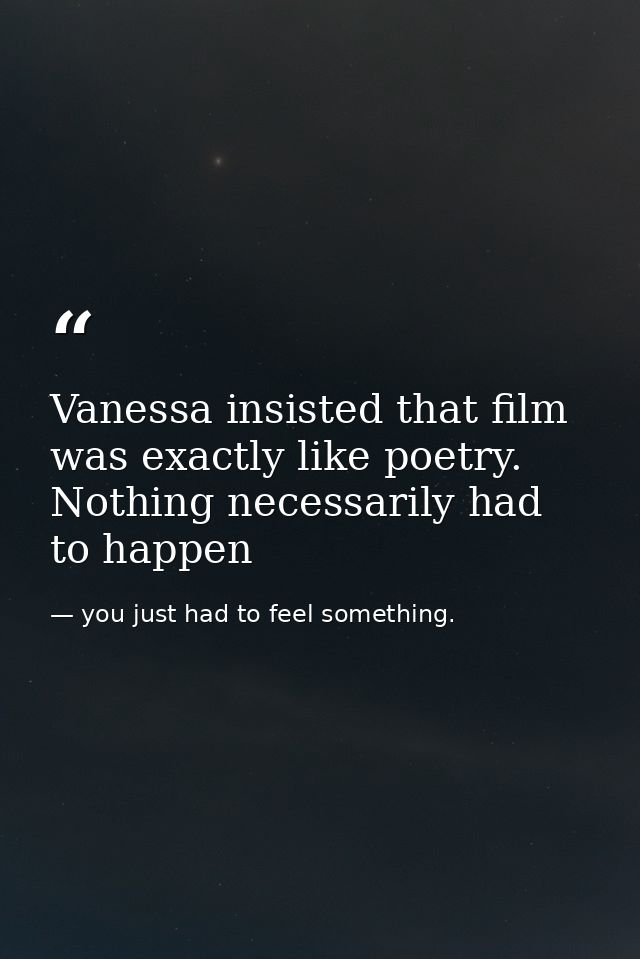 Vanessa insisted that film was exactly like poetry. Nothing necessarily had to happen — you just had to feel something.